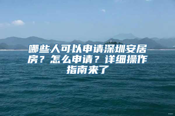 哪些人可以申请深圳安居房？怎么申请？详细操作指南来了