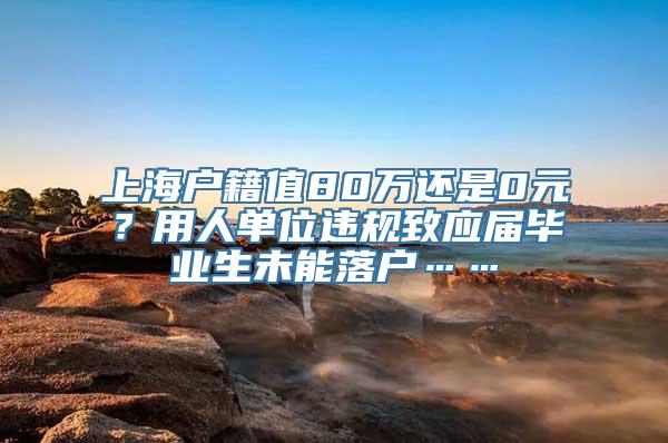 上海户籍值80万还是0元？用人单位违规致应届毕业生未能落户……