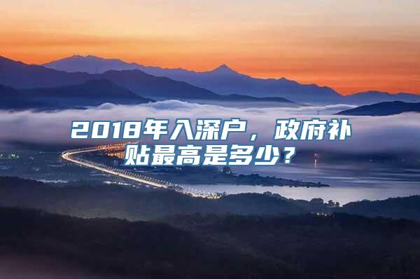 2018年入深户，政府补贴最高是多少？