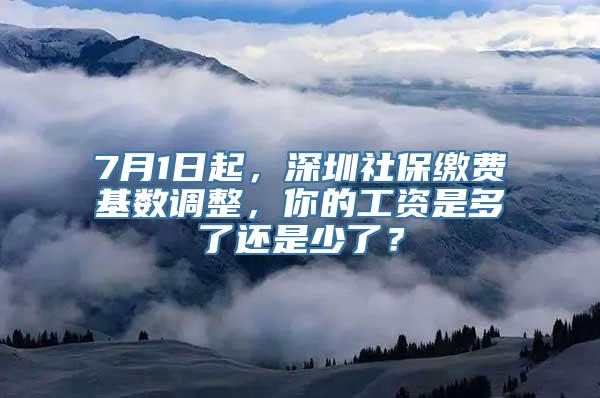 7月1日起，深圳社保缴费基数调整，你的工资是多了还是少了？