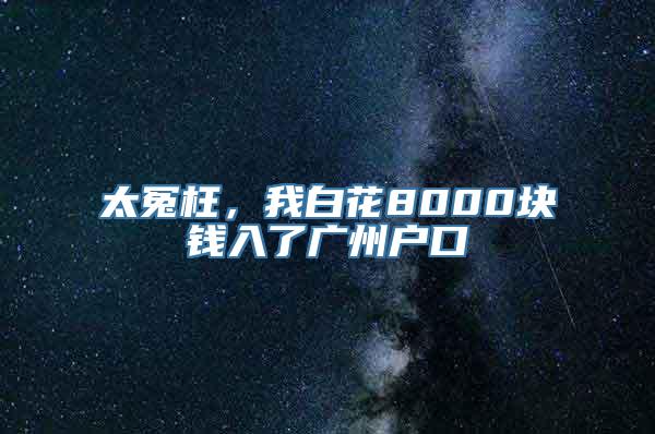 太冤枉，我白花8000块钱入了广州户口