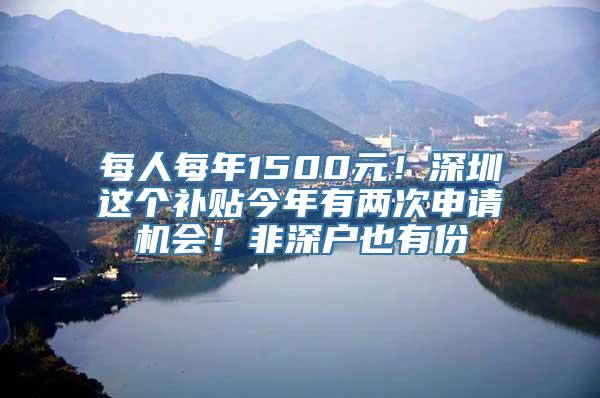 每人每年1500元！深圳这个补贴今年有两次申请机会！非深户也有份