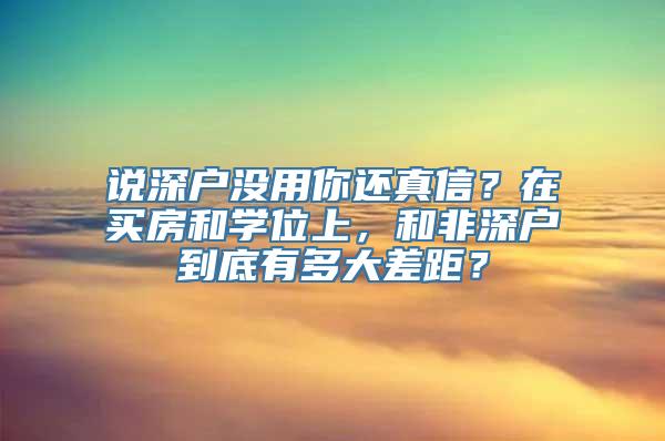 说深户没用你还真信？在买房和学位上，和非深户到底有多大差距？