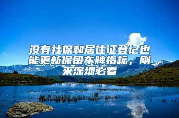 没有社保和居住证登记也能更新保留车牌指标，刚来深圳必看