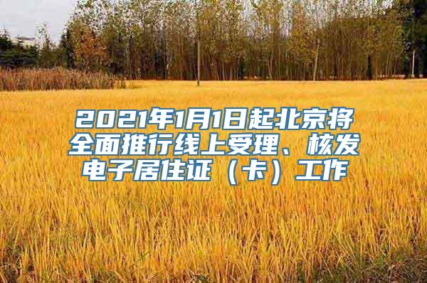 2021年1月1日起北京将全面推行线上受理、核发电子居住证（卡）工作