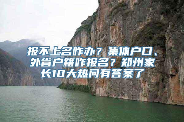 报不上名咋办？集体户口、外省户籍咋报名？郑州家长10大热问有答案了