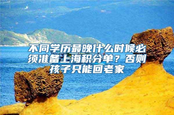 不同学历最晚什么时候必须准备上海积分单？否则孩子只能回老家