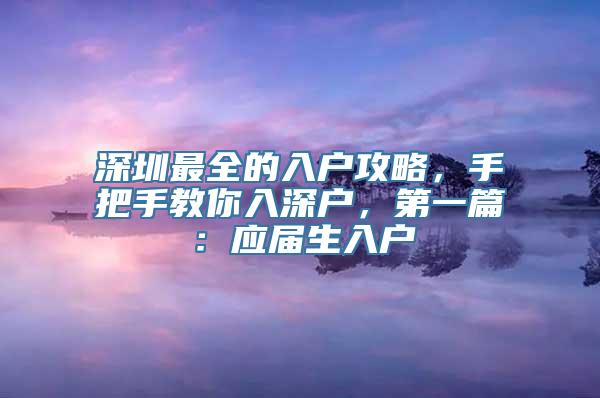 深圳最全的入户攻略，手把手教你入深户，第一篇：应届生入户