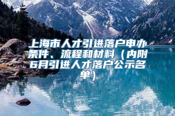 上海市人才引进落户申办条件、流程和材料（内附6月引进人才落户公示名单）