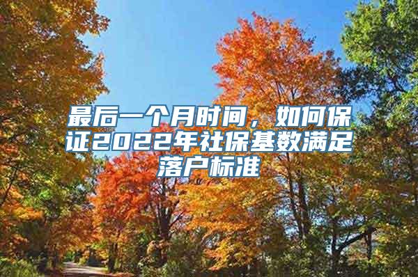 最后一个月时间，如何保证2022年社保基数满足落户标准