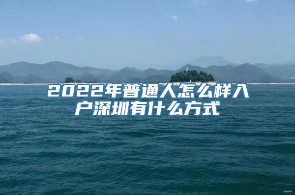 2022年普通人怎么样入户深圳有什么方式