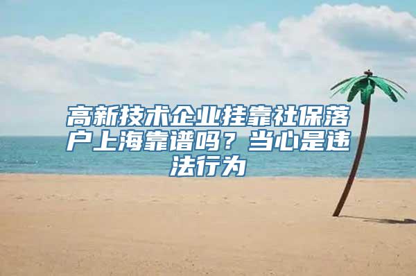 高新技术企业挂靠社保落户上海靠谱吗？当心是违法行为