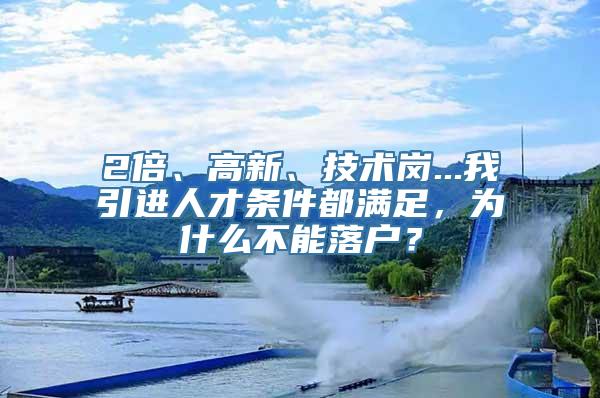 2倍、高新、技术岗...我引进人才条件都满足，为什么不能落户？