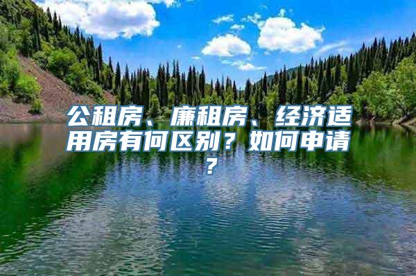 公租房、廉租房、经济适用房有何区别？如何申请？