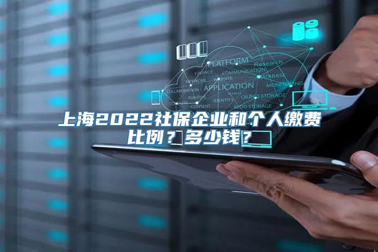 上海2022社保企业和个人缴费比例？多少钱？