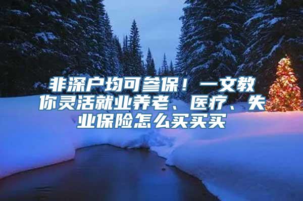 非深户均可参保！一文教你灵活就业养老、医疗、失业保险怎么买买买