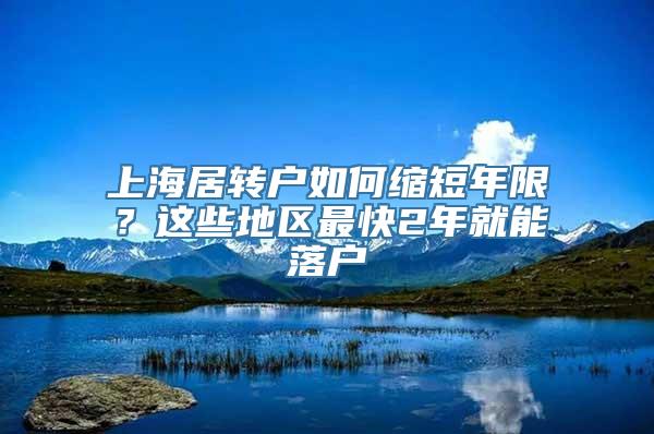 上海居转户如何缩短年限？这些地区最快2年就能落户