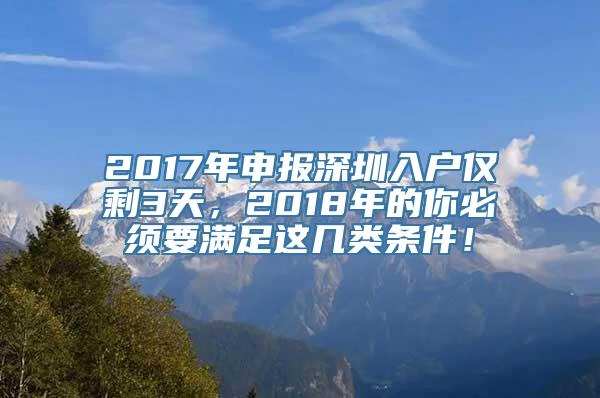 2017年申报深圳入户仅剩3天，2018年的你必须要满足这几类条件！