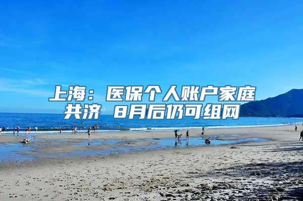 上海：医保个人账户家庭共济 8月后仍可组网