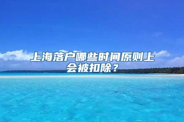 上海落户哪些时间原则上会被扣除？