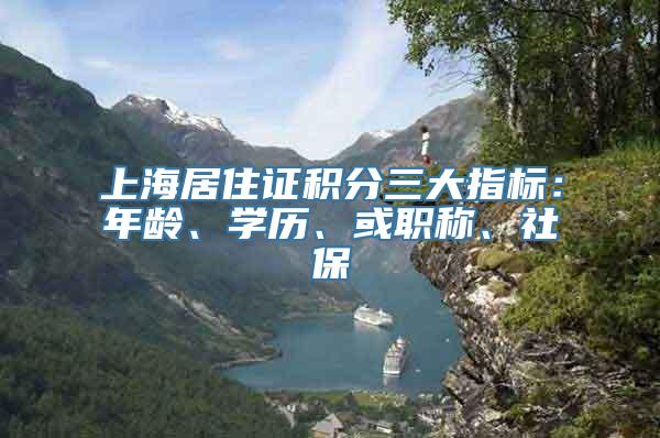 上海居住证积分三大指标：年龄、学历、或职称、社保