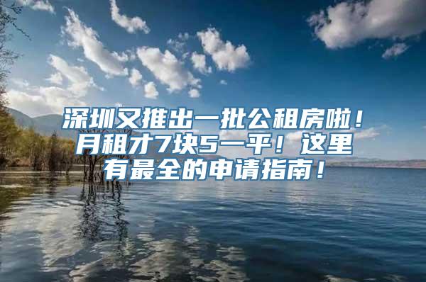 深圳又推出一批公租房啦！月租才7块5一平！这里有最全的申请指南！