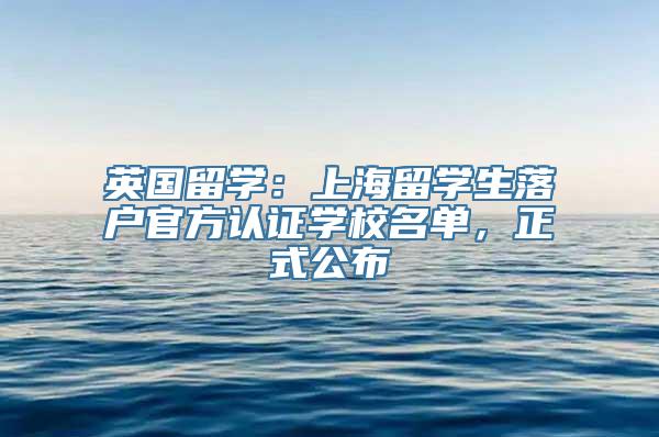 英国留学：上海留学生落户官方认证学校名单，正式公布