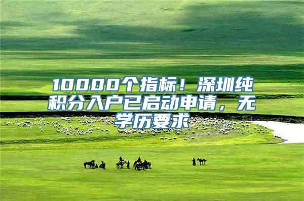 10000个指标！深圳纯积分入户已启动申请，无学历要求