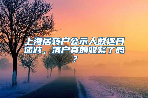 上海居转户公示人数逐月递减，落户真的收紧了吗？