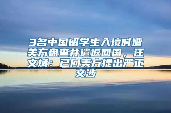 3名中国留学生入境时遭美方盘查并遣返回国，汪文斌：已向美方提出严正交涉