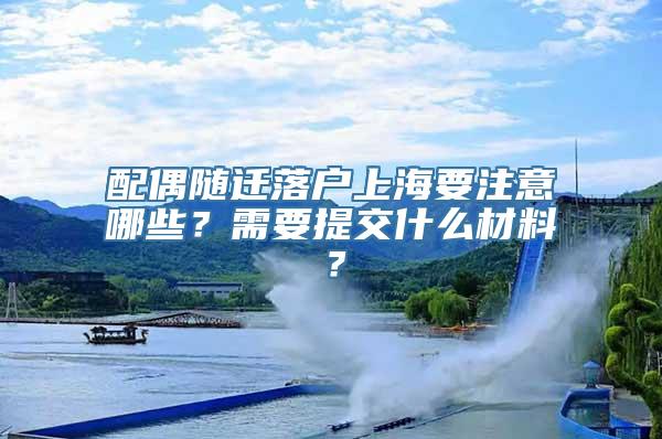 配偶随迁落户上海要注意哪些？需要提交什么材料？