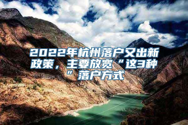 2022年杭州落户又出新政策，主要放宽“这3种”落户方式