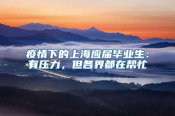 疫情下的上海应届毕业生：有压力，但各界都在帮忙