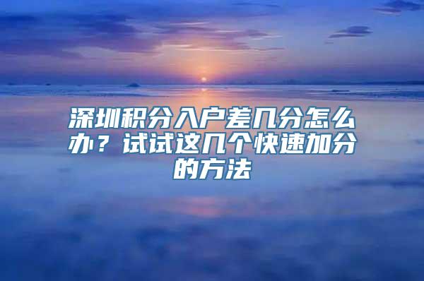 深圳积分入户差几分怎么办？试试这几个快速加分的方法