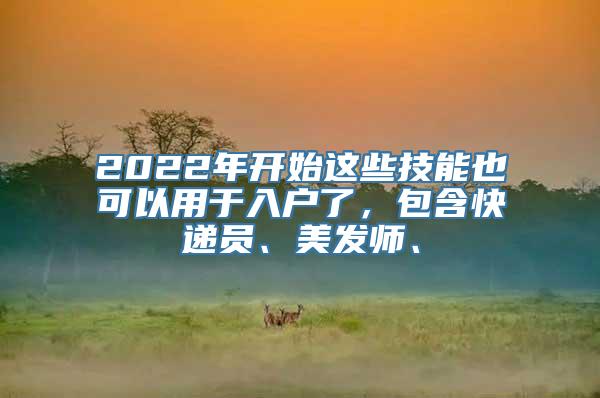 2022年开始这些技能也可以用于入户了，包含快递员、美发师、