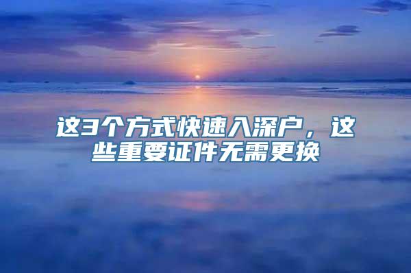 这3个方式快速入深户，这些重要证件无需更换