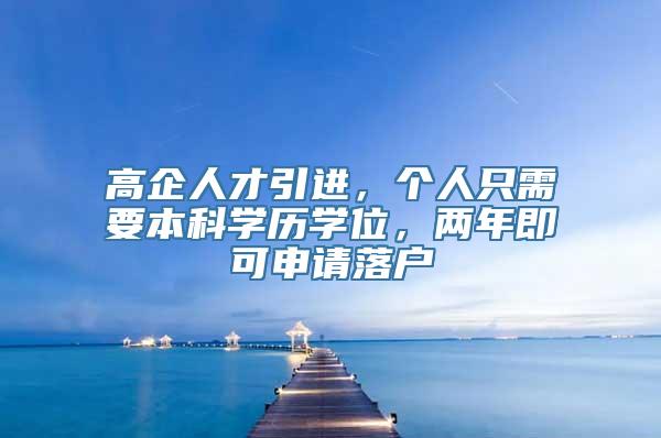 高企人才引进，个人只需要本科学历学位，两年即可申请落户