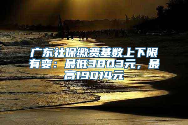 广东社保缴费基数上下限有变：最低3803元，最高19014元