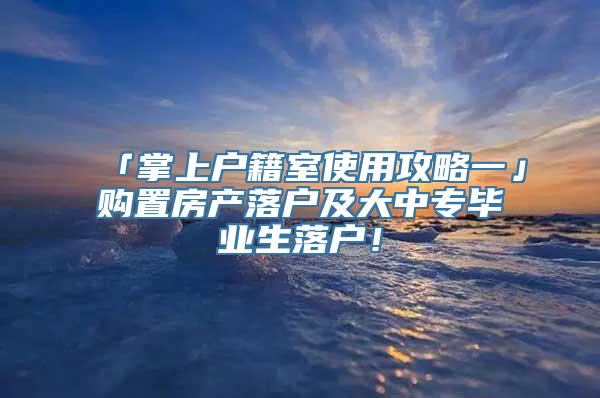 「掌上户籍室使用攻略一」购置房产落户及大中专毕业生落户！