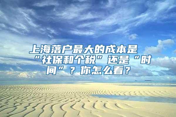 上海落户最大的成本是“社保和个税”还是“时间”？你怎么看？