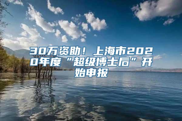 30万资助！上海市2020年度“超级博士后”开始申报