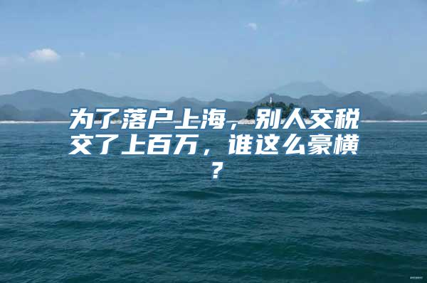 为了落户上海，别人交税交了上百万，谁这么豪横？