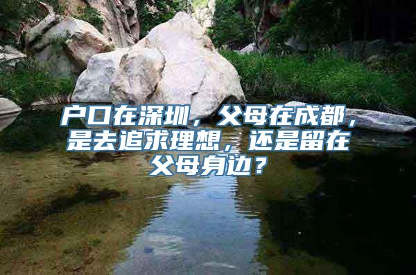 户口在深圳，父母在成都，是去追求理想，还是留在父母身边？