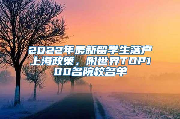 2022年最新留学生落户上海政策，附世界TOP100名院校名单