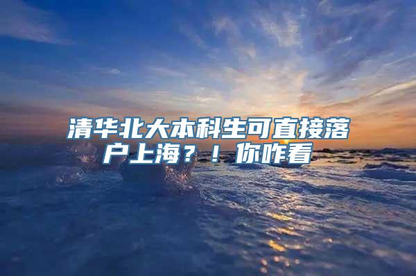 清华北大本科生可直接落户上海？！你咋看