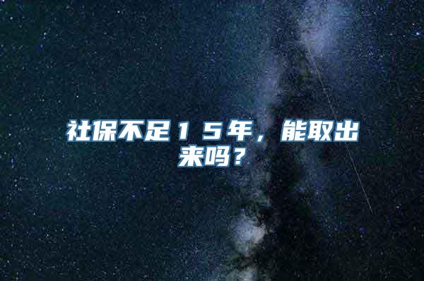 社保不足１５年，能取出来吗？