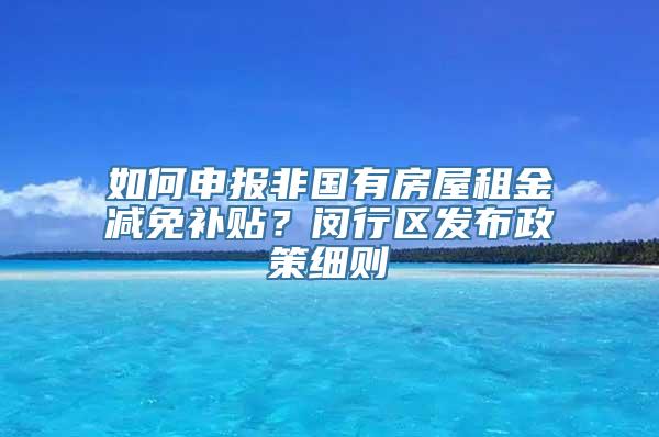 如何申报非国有房屋租金减免补贴？闵行区发布政策细则