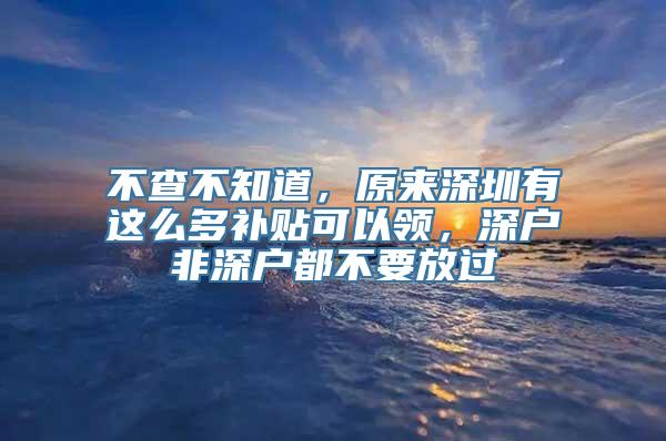 不查不知道，原来深圳有这么多补贴可以领，深户非深户都不要放过