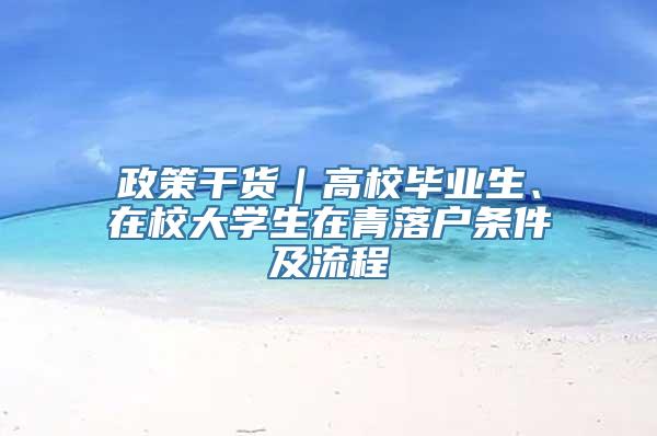 政策干货｜高校毕业生、在校大学生在青落户条件及流程