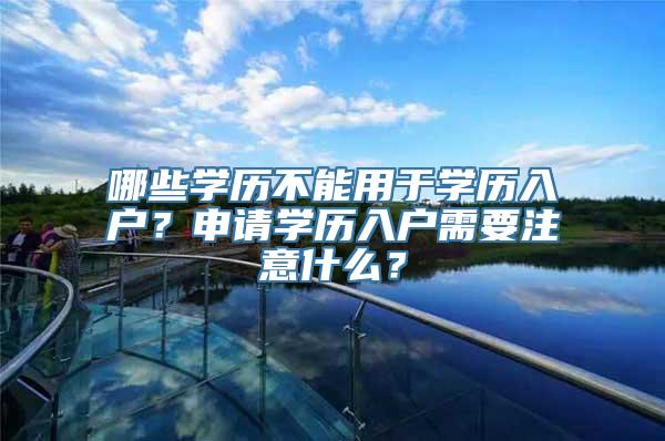 哪些学历不能用于学历入户？申请学历入户需要注意什么？